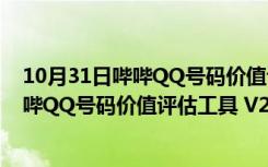 10月31日哔哔QQ号码价值评估工具 V2.0 绿色免费版（哔哔QQ号码价值评估工具 V2.0 绿色免费版功能简介）