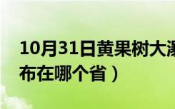 10月31日黄果树大瀑布在什么省（黄果树瀑布在哪个省）