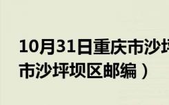 10月31日重庆市沙坪坝区邮编是什么（重庆市沙坪坝区邮编）