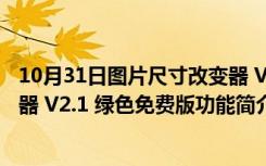 10月31日图片尺寸改变器 V2.1 绿色免费版（图片尺寸改变器 V2.1 绿色免费版功能简介）