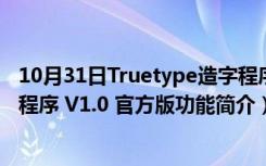 10月31日Truetype造字程序 V1.0 官方版（Truetype造字程序 V1.0 官方版功能简介）