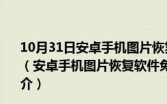 10月31日安卓手机图片恢复软件免费版  V4.7.1.2 免付费版（安卓手机图片恢复软件免费版  V4.7.1.2 免付费版功能简介）