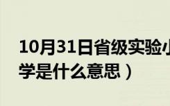 10月31日省级实验小学是什么意思（实验小学是什么意思）