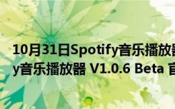 10月31日Spotify音乐播放器 V1.0.6 Beta 官方版（Spotify音乐播放器 V1.0.6 Beta 官方版功能简介）