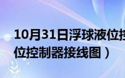 10月31日浮球液位控制器欢迎咨询（浮球液位控制器接线图）