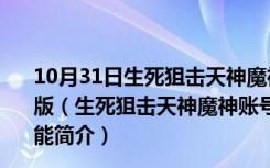 10月31日生死狙击天神魔神账号密码获取器 V1.0 绿色免费版（生死狙击天神魔神账号密码获取器 V1.0 绿色免费版功能简介）