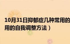 10月31日抑郁症几种常用的自我调整方法是（抑郁症几种常用的自我调整方法）