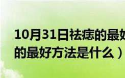 10月31日祛痣的最好方法是什么app（祛痣的最好方法是什么）