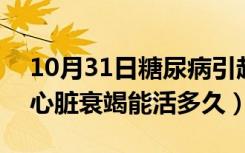 10月31日糖尿病引起的心脏衰竭能活多久（心脏衰竭能活多久）