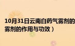 10月31日云南白药气雾剂的作用与功效多少钱（云南白药气雾剂的作用与功效）