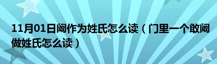 11月01日阚作为姓氏怎么读（门里一个敢阚做姓氏怎么读）