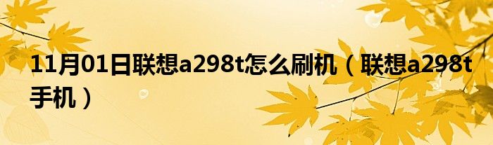 11月01日联想a298t怎么刷机（联想a298t手机）