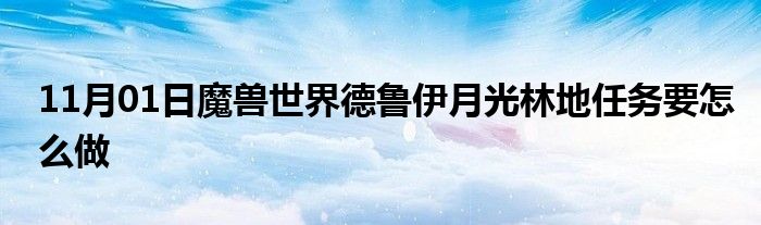 11月01日魔兽世界德鲁伊月光林地任务要怎么做