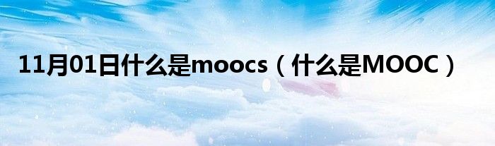 11月01日什么是moocs（什么是MOOC）