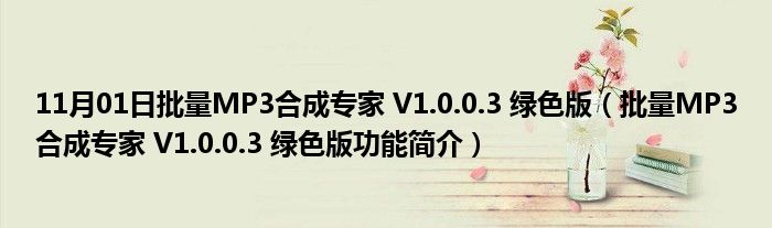 11月01日批量MP3合成专家 V1.0.0.3 绿色版（批量MP3合成专家 V1.0.0.3 绿色版功能简介）