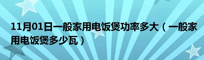 11月01日一般家用电饭煲功率多大（一般家用电饭煲多少瓦）