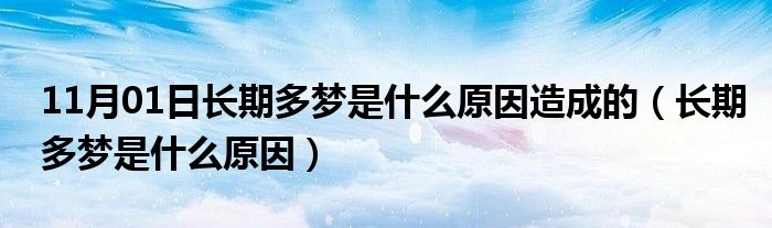 11月01日长期多梦是什么原因造成的（长期多梦是什么原因）