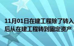 11月01日在建工程除了转入固定资产（房屋及建筑物的完工后从在建工程转到固定资产）