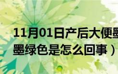 11月01日产后大便墨绿色是怎么回事（大便墨绿色是怎么回事）