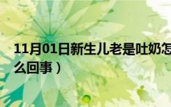 11月01日新生儿老是吐奶怎么回事?（新生儿总是吐奶是怎么回事）