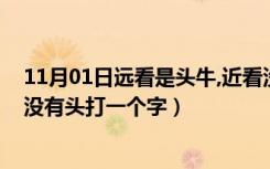 11月01日远看是头牛,近看没有头打一字（远看一头牛近看没有头打一个字）