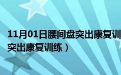 11月01日腰间盘突出康复训练的手段与方法有哪些（腰间盘突出康复训练）