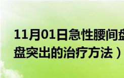 11月01日急性腰间盘突出的治疗方法（腰间盘突出的治疗方法）