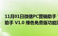 11月01日微信PC营销助手 V1.0 绿色免费版（微信PC营销助手 V1.0 绿色免费版功能简介）