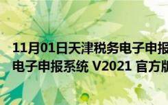 11月01日天津税务电子申报系统 V2021 官方版（天津税务电子申报系统 V2021 官方版功能简介）