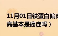 11月01日铁蛋白偏高的原因及危害（铁蛋白高基本是癌症吗）