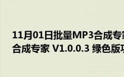 11月01日批量MP3合成专家 V1.0.0.3 绿色版（批量MP3合成专家 V1.0.0.3 绿色版功能简介）