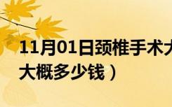 11月01日颈椎手术大概多少钱啊（颈椎手术大概多少钱）